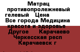 Матрац противопролежневый гелевый › Цена ­ 18 000 - Все города Медицина, красота и здоровье » Другое   . Карачаево-Черкесская респ.,Карачаевск г.